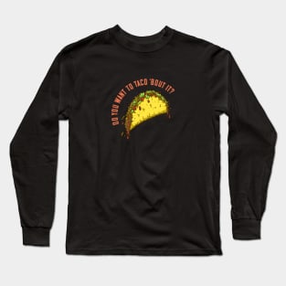 Do You Want to Taco 'Bout It? Long Sleeve T-Shirt